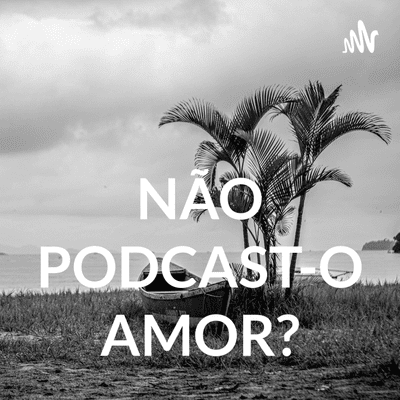 NÃO PODCAST-O AMOR?