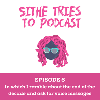 episode Episode 6: In which I ramble about the end of the decade and ask for voice messages artwork