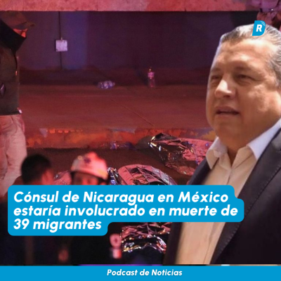episode Podcast de Noticias. Cónsul de Nicaragua en México estaría involucrado en muerte de 39 migrantes artwork