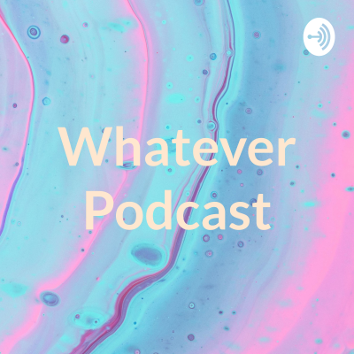 Whatever Podcast