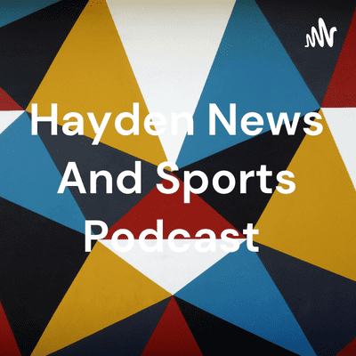 Hayden News And Sports Podcast