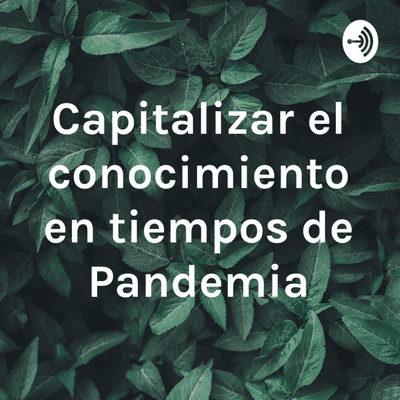 Capitalizar el conocimiento en tiempos de Pandemia