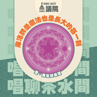 episode 庫洛牌是魔法也是長大的每一刻,愛、勇氣與希望【唱聊茶水間】S13E42|Podcast眾議院 artwork