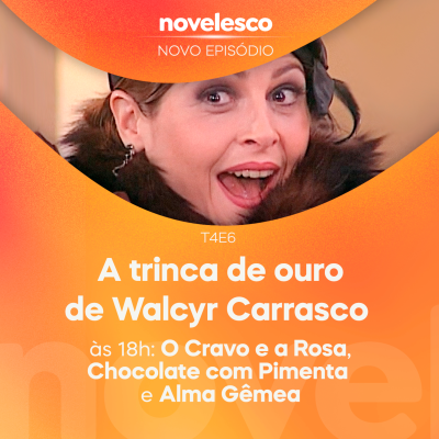 episode Novelesco T04 E06 - A trinca de ouro de Walcyr Carrasco às 18h: O Cravo e a Rosa, Chocolate com Pimenta e Alma Gêmea artwork