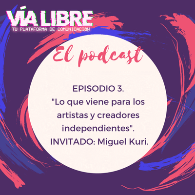 episode 3. Lo que viene para los creadores y artistas independientes con Miguel Kuri | Vía Libre (El Podcast) artwork