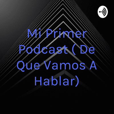 Mi Primer Podcast ( De Que Vamos A Hablar)