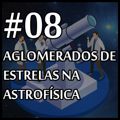 episode 08 - AGLOMERADOS DE ESTRELAS NA ASTROFÍSICA [O QUE FAZ UM FÍSICO?] artwork