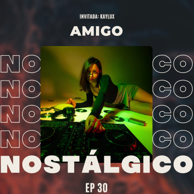 episode EP 30 | "POR SKRILLEX EMPECÉ A SER DJ" | KAYLUX | AMIGO NOSTÁLGICO PODCAST artwork