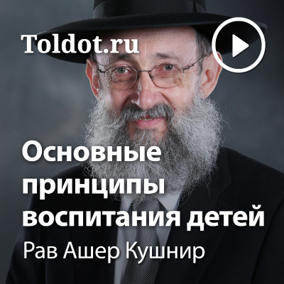 Рав Ашер Кушнир — Основные принципы воспитания детей