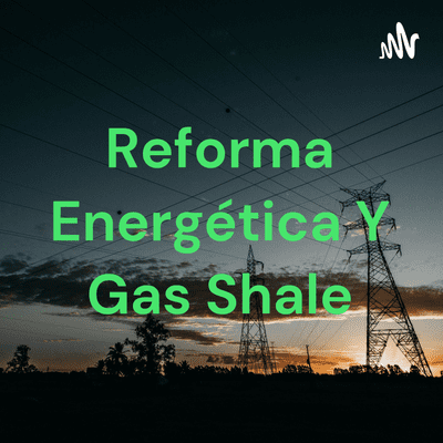 Reforma Energética Y Gas Shale