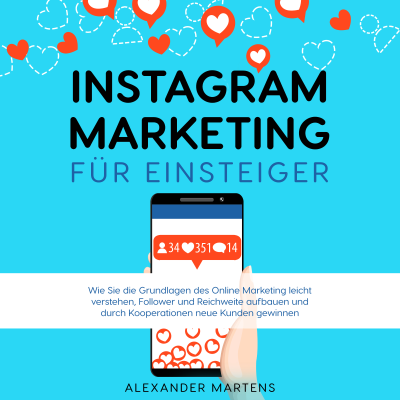 Instagram Marketing für Einsteiger: Wie Sie die Grundlagen des Online Marketing leicht verstehen, Follower und Reichweite aufbauen und durch Kooperationen neue Kunden gewinnen