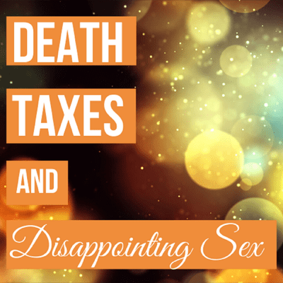 Death, Taxes and Disappointing Sex
