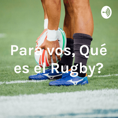 episode Para vos, ¿Qué es el Rugby? Podcast Final artwork