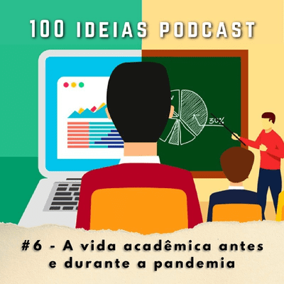 episode 100 Ideias Podcast #6 - A vida acadêmica antes e durante da pandemia artwork