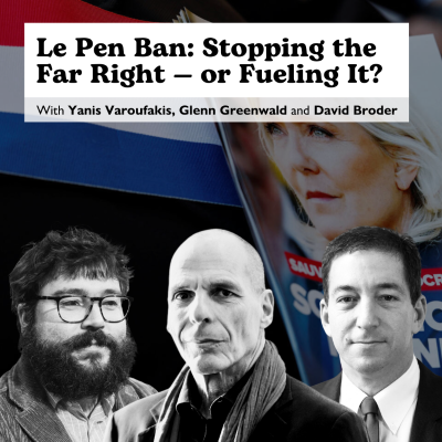 episode E54: Le Pen Ban: Stopping the Far Right — or Fueling It? With Yanis Varoufakis, Glenn Greenwald & David Broder artwork