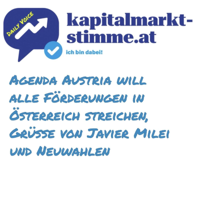 episode kapitalmarkt-stimme.at daily voice 212/365: Agenda Austria will alle Förderungen in Ö streichen, Grüsse von Javier Milei und Neuwahlen artwork