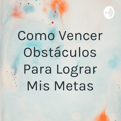 Como Vencer Obstáculos Para Lograr Mis Metas