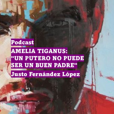 episode Podcast: amelia tiganus: "un putero no puede ser un buen padre" artwork