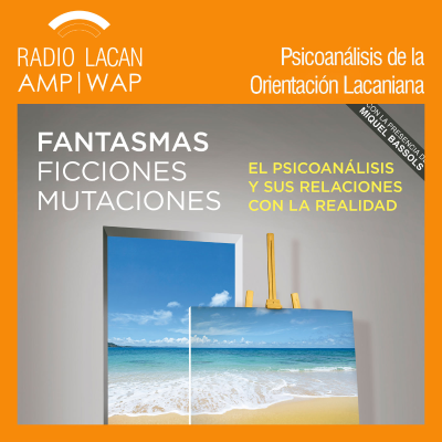 RadioLacan.com | Hacia las XXVI Jornadas Anuales de la EOL: Fantasmas, Ficciones, Mutaciones. El psicoanálisis y sus relaciones con la realidad.