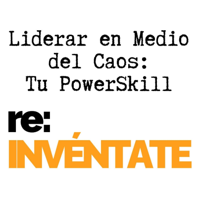 episode Liderar en Medio del Caos, Tu Nuevo PowerSkill - re:INVÉNTATE con Luis Ramos artwork