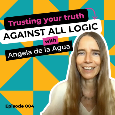 episode EP 004: Trusting Your Truth Against All Logic with Angela de la Agua artwork