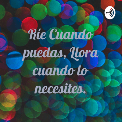 Ríe Cuando puedas, Llora cuando lo necesites.
