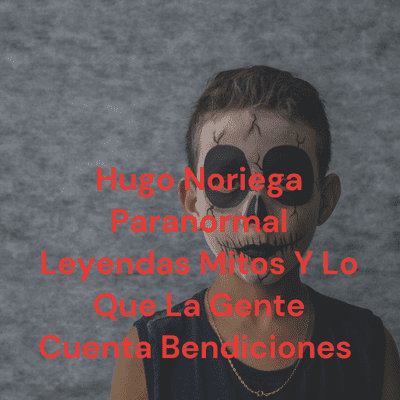 Hugo Noriega Paranormal Leyendas Mitos Y Lo Que La Gente Cuenta Bendiciones