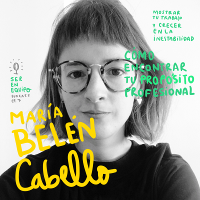 episode #7 Entrevista a María Belén Cabello - cómo encontrar tu propósito en lo profesional - crecer en la inestabilidad - mostrar tu trabajo. artwork