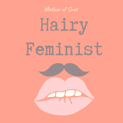 Hairy Feminist (with Mother of Snot, Feminist Blogger)