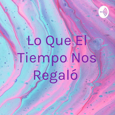 Lo Que El Tiempo Nos Regaló