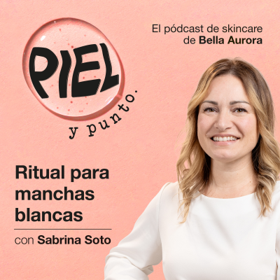 episode CUIDADO FACIAL | Ritual para manchas blancas | Piel y punto. El pódcast de skincare de Bella Aurora. artwork