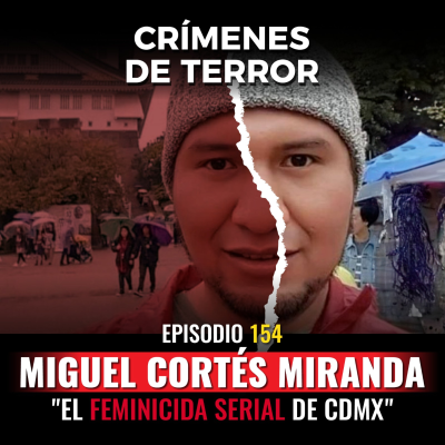 episode Episodio #154 Miguel Cortés Miranda, "El Feminicida Serial de CDMX" artwork