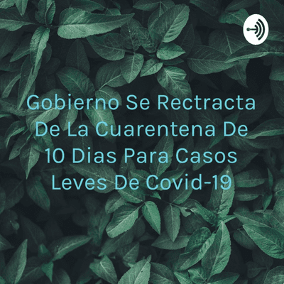 Gobierno Se Rectracta De La Cuarentena De 10 Dias Para Casos Leves De Covid-19