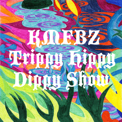 KMFBZ Trippy Hippy Dippy Show