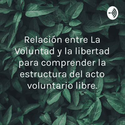 Relación entre La Voluntad y la libertad para comprender la estructura del acto
voluntario libre.
