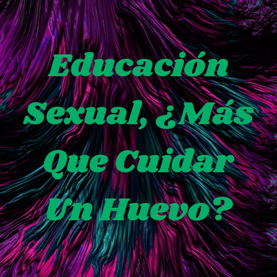 Educación Sexual, ¿Más Que Cuidar Un Huevo?