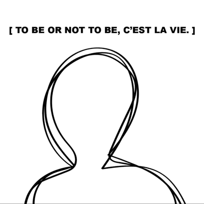 To be or not to be, c'est la vie.