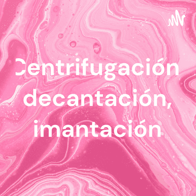 Centrifugación, decantación, imantación