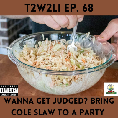episode Ep. 68 | T2W2LI | Wanna Get Judged? Bring Cole Slaw to a Party artwork