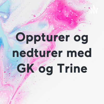 Oppturer og nedturer med GK og Trine