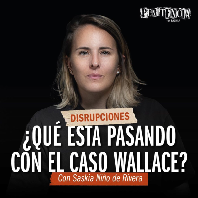 episode Disrupciones - ¿Qué está pasando con el Caso Wallace? | Saskia Niño de Rivera artwork