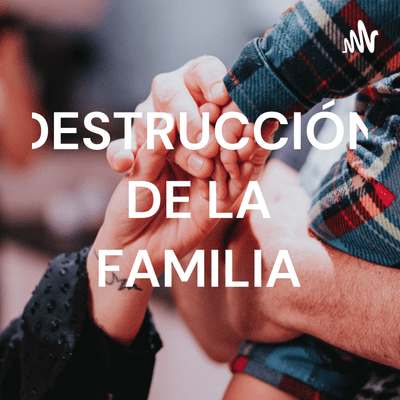 DESTRUCCIÓN DE LA FAMILIA