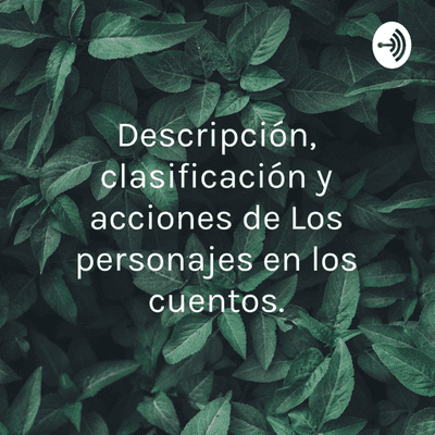 Descripción, clasificación y acciones de Los personajes en los cuentos.