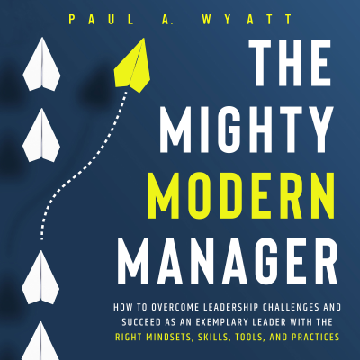 Cover image The Mighty Modern Manager: How to Overcome Leadership Challenges and Succeed as an Exemplary Leader With the Right Mindsets, Skills, Tools and Practices