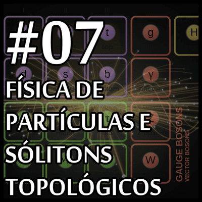 episode 07 - FÍSICA DE PARTÍCULAS E SÓLITONS TOPOLÓGICOS [O QUE FAZ UM FÍSICO?] artwork