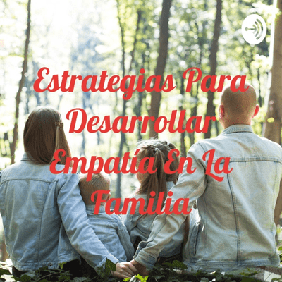 Estrategias Para Desarrollar Empatía En La Familia