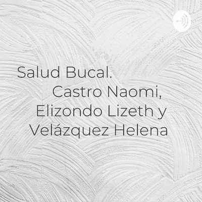 Salud Bucal. Castro Naomi, Elizondo Lizeth y Velázquez Helena