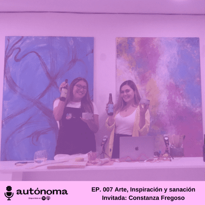 episode 007 Autónomas podcast - Arte, Inspiración y Sanación Invitada: Constanza Fregoso artwork