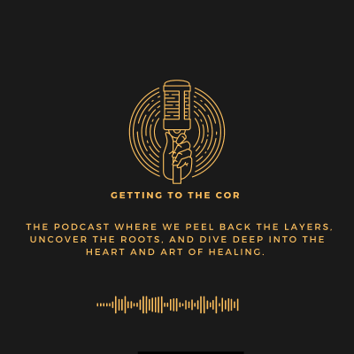Getting to the COR / Healing at Last. The Podcast