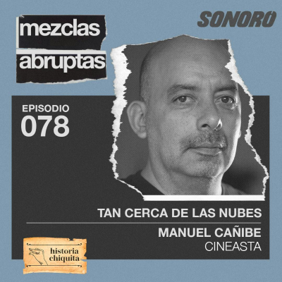 episode 078 - Tan cerca de las nubes - Manuel Cañibe, Cineasta - Coanfitriona @HistoriaChiquita artwork